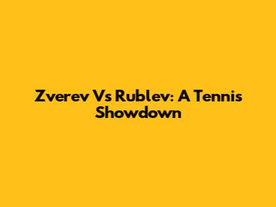 Zverev Vs Rublev: A Tennis Showdown