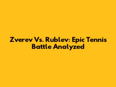 Zverev Vs. Rublev: Epic Tennis Battle Analyzed